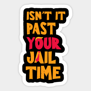 Isn't-it past-your-jail-time Sticker